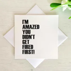 Amazed You Didn't Get Fired First - Leavers Card